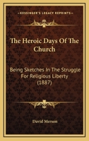 The Heroic Days of the Church: Being Sketches in the Struggle for Religious Liberty 1377259528 Book Cover