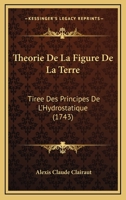 Theorie de La Figure de La Terre: Tir E Des Principes de L'Hydrostatique 1142238326 Book Cover