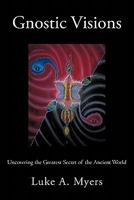 Gnostic Visions: Uncovering the Greatest Secret of the Ancient World 1462005489 Book Cover