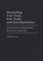 Reconciling Free Trade, Fair Trade, and Interdependence: The Rhetoric of Presidential Economic Leadership 0275961095 Book Cover