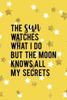 The Sun Watches What I Do But The Moon Knows All My Secrets: All Purpose 6x9 Blank Lined Notebook Journal Way Better Than A Card Trendy Unique Gift Yelow And Golden Stars Sun 170684624X Book Cover