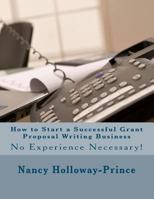 How to Start a Successful Grant Proposal Writing Business: No Experience Nessary! 1475004737 Book Cover