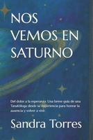 NOS VEMOS EN SATURNO: Del dolor a la esperanza: Una mano extendida para honrar la ausencia y encontrar tu propósito" "Por la Tanatóloga Sandra Torres ... desde su propia pérdida". (Spanish Edition) B0GMY1269X Book Cover