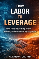 From Labor to Leverage: How AI Is Rewriting Work, Income, and Economic Participation (The AI Abundance Transition: Understanding what breaks, what replaces it, and what it means to live afterward) B0GFDQ4YJC Book Cover