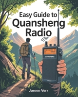 Easy Guide to Quansheng Radio: Master Professional Setup, Programming, and Advanced Communication with Emergency Tips, Survival Tactics, & Pro Radio Techniques B0FRY87FNW Book Cover