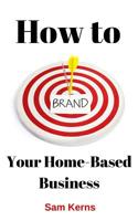 How to Brand Your Home-Based Business 1539026876 Book Cover