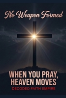 No Weapon Formed: When You Pray, Heaven Moves: 100 Powerful Prayers for Protection, Breakthrough, Healing, and Spiritual Victory (Prayer Books Series) B0GSGM37SK Book Cover