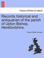 Records historical and antiquarian of the parish of Upton Bishop, Herefordshire. 1241317968 Book Cover