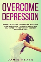 Overcome Depression: A simple step guide to overcome negativity, overtake mental toughness and obtain self- esteem to keep anxiety disorder and phobia away 1697882099 Book Cover