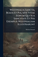 Westphalia Sancta, Beata Et Pia, Sive Vitae Eorum Qui Sua Sancitate Et Piis Exemplis Westphaliam Illustrarunt 1245694227 Book Cover