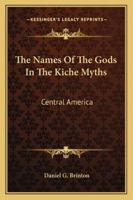 The Names Of The Gods In The Kiche Myths: Central America 1425487440 Book Cover