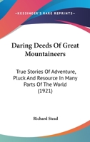 Daring Deeds of Great Mountaineers: True Stories of Adventure, Pluck and Resource in Many Parts of T 1018931228 Book Cover