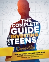 The Complete Guide to Investing for Teens: How to Invest to Start Grow Your Money, Reach Your Financial Freedom and Build Your Smart Future B0954JTP9X Book Cover
