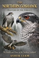 THE NORTHERN GOSHAWK ( MASTERS OF THE FOREST ): The Stealth and Power of the Northern Goshawk B0GVGDDG32 Book Cover