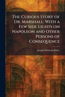 The Curious Story of Dr. Marshall: With a Few Side Lights on Napoleon and Other Persons of Consequence 1025586964 Book Cover