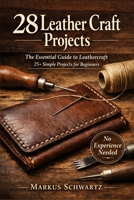 28 LEATHER CRAFT PROJECT: The Essential Guide to Leathercraft: 25+ Simple Projects for Beginners to Master the Art of Leatherworking B0GZ54N7XR Book Cover