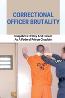 Correctional Officer Brutality: Snapshots Of Day And Career As A Federal Prison Chaplain: Federal Prisons And State Systems B095GSG9KW Book Cover