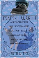Perfect Clarity: A Novel about Our Male-Dominated Misogynist Society and Four Women Who Fought Back (1874 to the Present). 1545604975 Book Cover