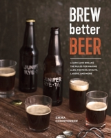 Brew Better Beer: Learn (and Break) the Rules for Making IPAs, Sours, Pilsners, Stouts, and More 160774631X Book Cover