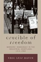 Crucible of Freedom: Workers' Democracy in the Industrial Heartland, 1914-1960 0739122398 Book Cover
