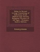 Helps To Devout Living: Consisting Of Selections From Biblical And Various Religious Writers Of All Ages 1165377896 Book Cover