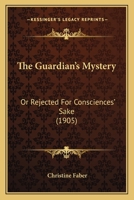 The Guardian's Mystery, or Rejected for Consciences' Sake 1120887135 Book Cover