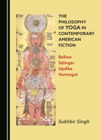 The Philosophy of Yoga in Contemporary American Fiction: Bellow, Salinger, Updike, Vonnegut 1036406865 Book Cover