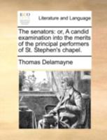 The senators: or, A candid examination into the merits of the principal performers of St. Stephen's Chapel .. 1149941855 Book Cover
