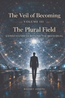 Volume III The Plural Field (The Veil of Becoming) B0GYSJ1296 Book Cover