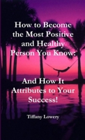 How to become the most positive and healthy person you know: and how it attributes to your success! 1300262451 Book Cover