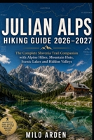 JULIAN ALPS HIKING GUIDE 2026–2027: The Complete Slovenia Trail Companion with Alpine Hikes, Mountain Huts, Scenic Lakes, Hidden Valleys and Expert Route Planning (THE PATHFINDER TRAILS SERIES) B0H6M7PR5C Book Cover