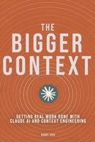 The Bigger Context: Getting Real Work Done with Claude AI and Context Engineering B0H4FQJLQ2 Book Cover