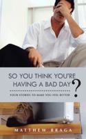 So You Think You're Having a Bad Day?: Four Stories to Make You Feel Better 1475976658 Book Cover