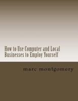 How to Use Computer and Local Businesses to Employ Yourself 1546405224 Book Cover