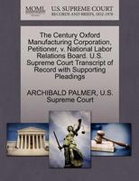 The Century Oxford Manufacturing Corporation, Petitioner, v. National Labor Relations Board. U.S. Supreme Court Transcript of Record with Supporting Pleadings 1270328646 Book Cover