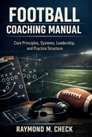 Football Coaching Manual: Core principles systems leadership and practice structure B0GGNC8S39 Book Cover