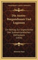 Die Austro-Burgundionen Und Logionen: Ein Beitrag Zur Urgeschichte Des Sudmainlandischen Ostfrankens (1856) 1168346568 Book Cover