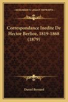 Correspondance inédite de Hector Berlioz, 1819-1868 1503381870 Book Cover