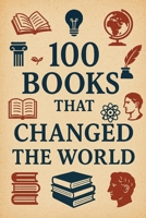 100 Books That Changed the World: From ink to impact (100 Minds, 100 Stories, 100 Legacies) B0FPMBTH21 Book Cover