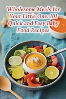 Wholesome Meals for Your Little One: 101 Quick and Easy Baby Food Recipes B0CJLR22VR Book Cover