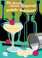 No Beard or Bowtie Required: Cocktails for the Craft-Curious 1937513955 Book Cover