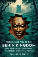 The Rise and Fall of the Benin Kingdom: How West Africa’s Golden Age Was Stolen by Colonial Powers B0FMJR2JCR Book Cover