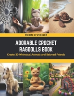 Adorable Crochet Ragdolls Book: Create 30 Whimsical Animals and Beloved Friends B0CSNQ7HLR Book Cover