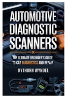 AUTOMOTIVE DIAGNOSTIC SCANNERS: THE ULTIMATE BEGINNER'S GUIDE TO CAR DIAGNOSTICS AND REPAIR: UNLOCK THE POWER OF OBD-II TECHNOLOGY, TROUBLESHOOT LIKE A PRO, AND SAVE MONEY ON AUTO REPAIRS B0F47TFHLJ Book Cover
