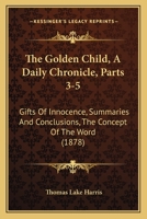 The Golden Child, A Daily Chronicle, Parts 3-5: Gifts Of Innocence, Summaries And Conclusions, The Concept Of The Word 1167190939 Book Cover