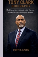 TONY CLARK BIOGRAPHY: The Untold Story of Leadership During Baseball’s Most Challenging Seasons B0GQQ91952 Book Cover