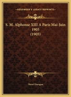 S. M. Alphonse XIII A Paris Mai-Juin 1905 (1905) 1120025761 Book Cover