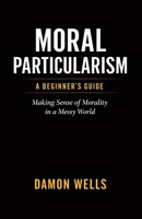 Moral Particularism: A Beginner's Guide: Making Sense of Morality in a Messy World B0F3WGP2PT Book Cover