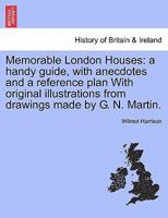 Memorable London Houses: a handy guide, with anecdotes and a reference plan With original illustrations from drawings made by G. N. Martin. 1241324093 Book Cover