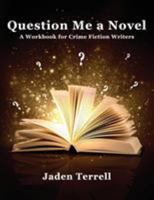 Question Me a Novel: A Workbook for Crime Fiction Writers 0692816666 Book Cover